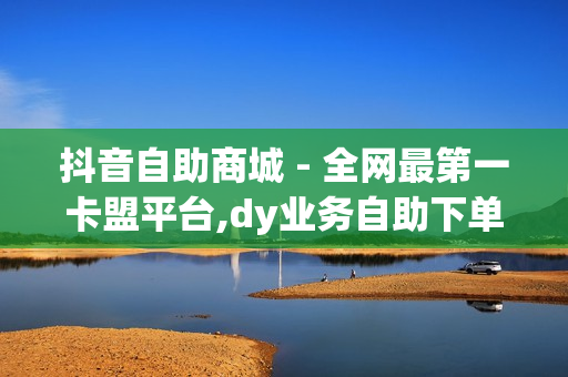 抖音自助商城 - 全网最第一卡盟平台,dy业务自助下单软件 - QQ动态自动秒赞