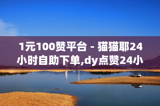 1元100赞平台 - 猫猫耶24小时自助下单,dy点赞24小时 - 免费领取QQ说说赞网址