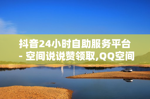 抖音24小时自助服务平台 - 空间说说赞领取,QQ空间网红鼻祖 - 抖音置顶一个好还是三个