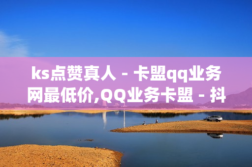 ks点赞真人 - 卡盟qq业务网最低价,QQ业务卡盟 - 抖音低价在线自助平台