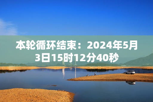 本轮循环结束：2024年5月3日15时12分40秒