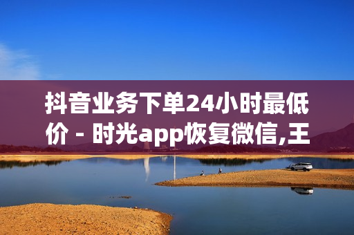 抖音业务下单24小时最低价 - 时光app恢复微信,王者自助下单主页人气排行榜 - 24小时平台赞