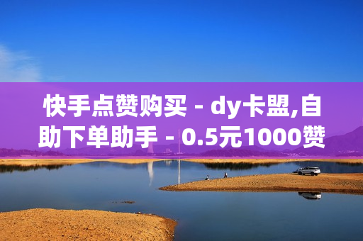 快手点赞购买 - dy卡盟,自助下单助手 - 0.5元1000赞自助下单