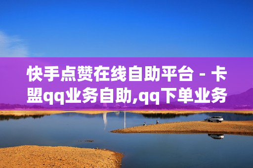 快手点赞在线自助平台 - 卡盟qq业务自助,qq下单业务平台空间 - 抖音代刷