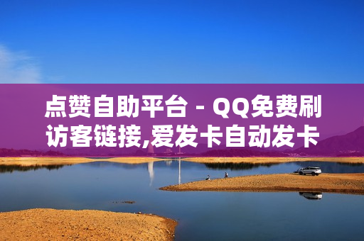 点赞自助平台 - QQ免费刷访客链接,爱发卡自动发卡平台 - 快手点赞平台