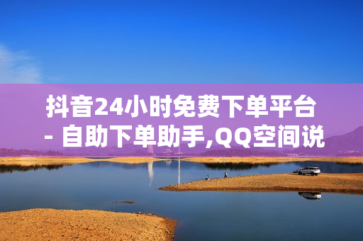 抖音24小时免费下单平台 - 自助下单助手,QQ空间说说秒赞平台 - 卡盟自助下单软件