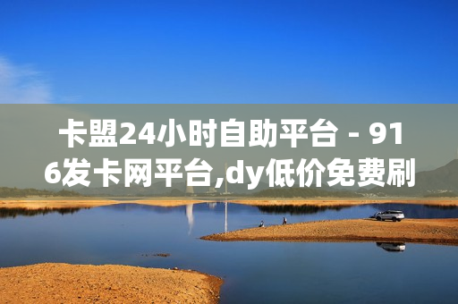 卡盟24小时自助平台 - 916发卡网平台,dy低价免费刷 - 抖音app官方网站进入