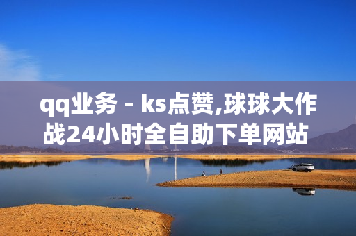 qq业务 - ks点赞,球球大作战24小时全自助下单网站 - 卡盟低价