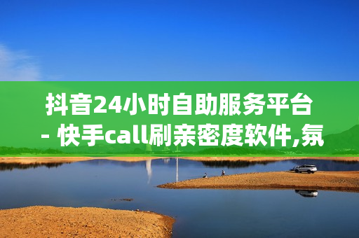 抖音24小时自助服务平台 - 快手call刷亲密度软件,氛围感ins文案 - 刷取qq音乐音响力软件