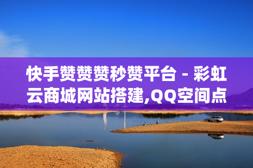 快手赞赞赞秒赞平台 - 彩虹云商城网站搭建,QQ空间点赞自助业务 - qq黄钻看不了1000访客