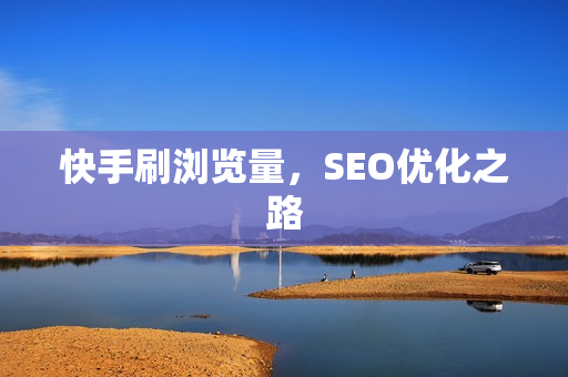 快手刷浏览量，SEO优化之路