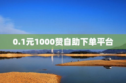 0.1元1000赞自助下单平台