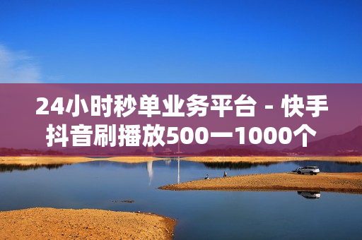 24小时秒单业务平台 - 快手抖音刷播放500一1000个播放,如何看到对方是否在线 - 快手充值链接