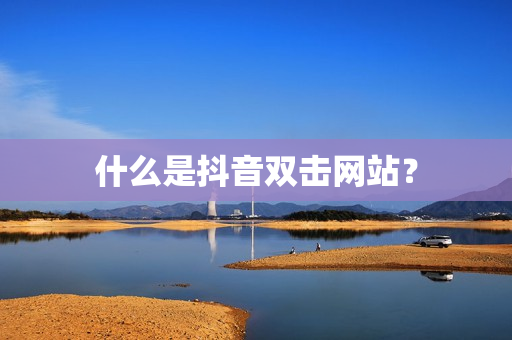 什么是抖音双击网站？