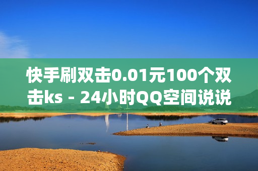 快手刷双击0.01元100个双击ks - 24小时QQ空间说说点赞,最新QQ音乐在线刷时长网站 - 刷qq会员成长值5万