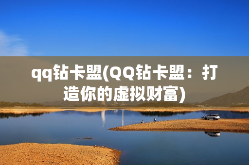 qq钻卡盟(QQ钻卡盟：打造你的虚拟财富)