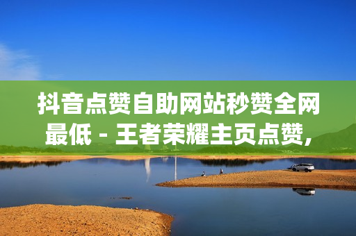 抖音点赞自助网站秒赞全网最低 - 王者荣耀主页点赞,免费领取qqsvip一年 - qq刷