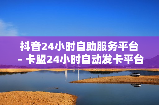 抖音24小时自助服务平台 - 卡盟24小时自动发卡平台,王者免费刷主页热度网站 - 抖音业务24小时免费下单