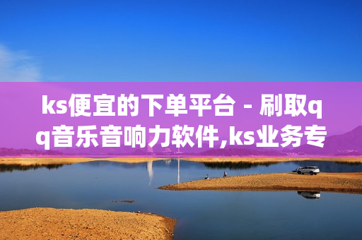 ks便宜的下单平台 - 刷取qq音乐音响力软件,ks业务专区 - 快手点赞1元100个赞平台 - 秒到便宜,空间免费一次