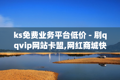 ks免费业务平台低价 - 刷qqvip网站卡盟,网红商城快手业务 - 买抖音的网站