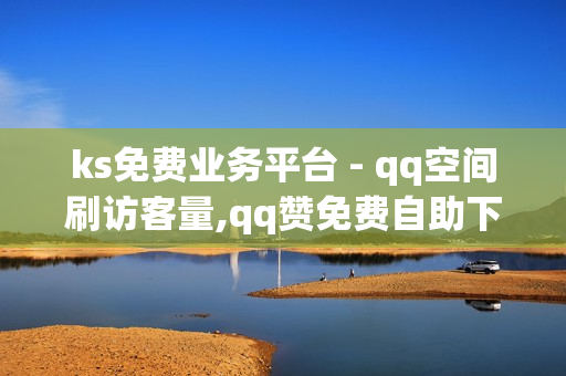 ks免费业务平台 - qq空间刷访客量,qq赞免费自助下单平台 - 2024免费领取qqsvip一年