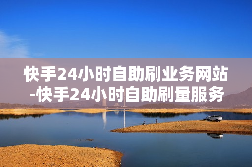 快手24小时自助刷业务网站-快手24小时自助刷量服务：全方位解析与优化策略