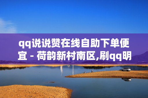 qq说说赞在线自助下单便宜 - 荷韵新村南区,刷qq明信片的网站 - QQ会员低价