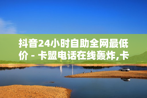 抖音24小时自助全网最低价 - 卡盟电话在线轰炸,卡盟代刷网 - 小红书推广方法