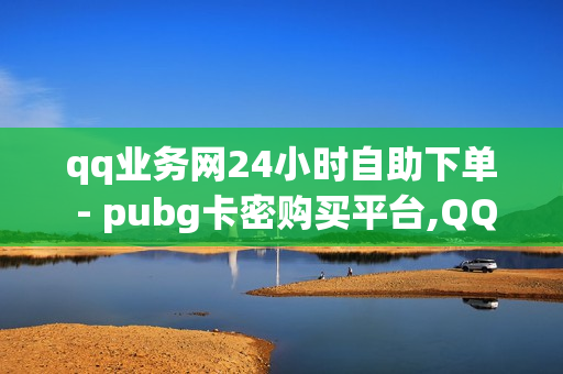 qq业务网24小时自助下单 - pubg卡密购买平台,QQ免费领3天svip - ks低价业务