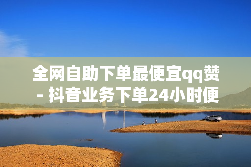 全网自助下单最便宜qq赞 - 抖音业务下单24小时便宜,快手点赞自助平台 - 王者点券便宜买网站