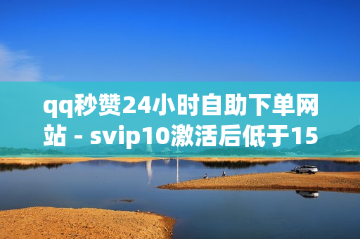 qq秒赞24小时自助下单网站 - svip10激活后低于15万成长值,万宝卡盟 - QQ名片1块10000攒