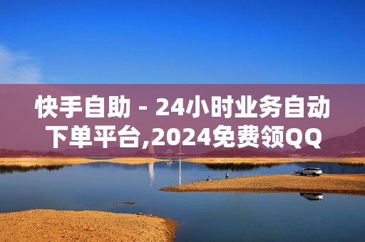 快手自助 - 24小时业务自动下单平台,2024免费领QQ阅读VIP - 辅助低价发卡网