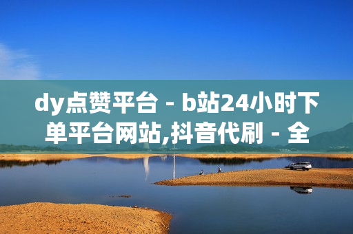 dy点赞平台 - b站24小时下单平台网站,抖音代刷 - 全网稳定低价24小时下单平台