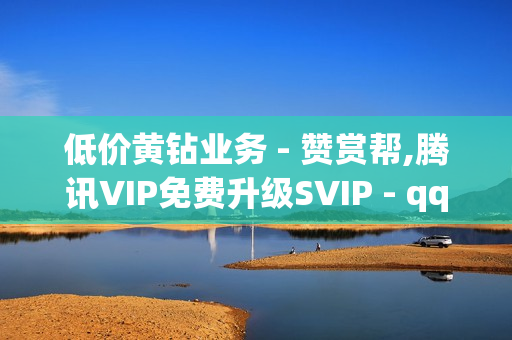 低价黄钻业务 - 赞赏帮,腾讯VIP免费升级SVIP - qq会员成长值