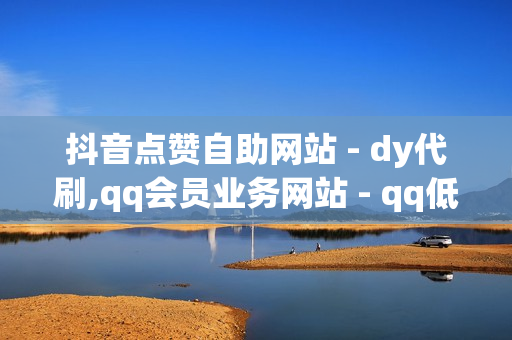 抖音点赞自助网站 - dy代刷,qq会员业务网站 - qq低价钻自动下单平台