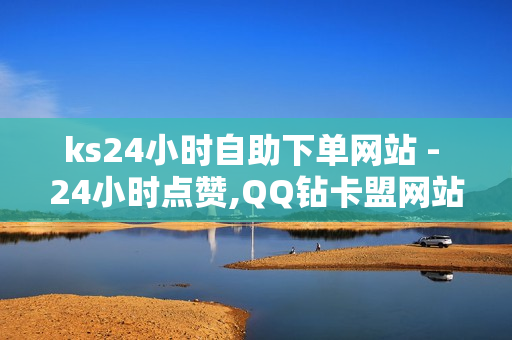 ks24小时自助下单网站 - 24小时点赞,QQ钻卡盟网站 - QQ会员卡盟