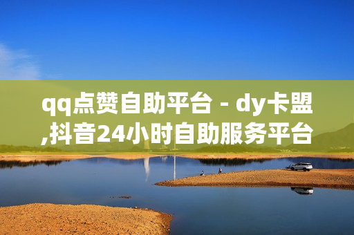 qq点赞自助平台 - dy卡盟,抖音24小时自助服务平台 - 趣网商城