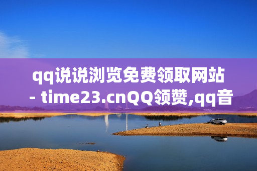 qq说说浏览免费领取网站 - time23.cnQQ领赞,qq音乐会员购买网站 - dy24h自助下单商城