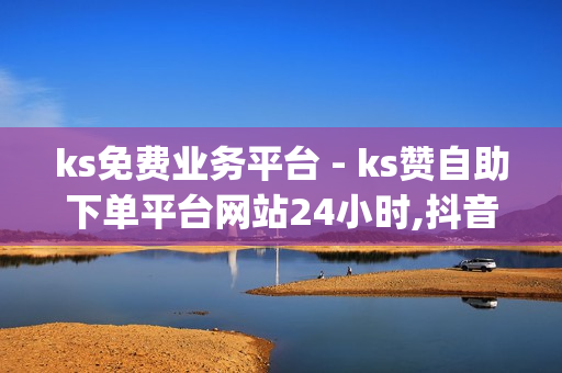 ks免费业务平台 - ks赞自助下单平台网站24小时,抖音业务区 - qq赞免费自助下单平台