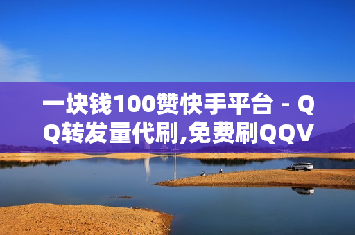 一块钱100赞快手平台 - QQ转发量代刷,免费刷QQVIP网站 - 网红商城在线下单