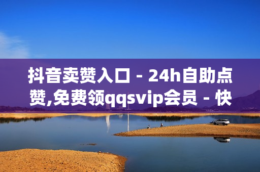 抖音卖赞入口 - 24h自助点赞,免费领qqsvip会员 - 快手在线自助业务平台