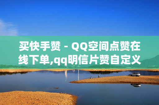 买快手赞 - QQ空间点赞在线下单,qq明信片赞自定义网站 - 拼多多助力软件免费