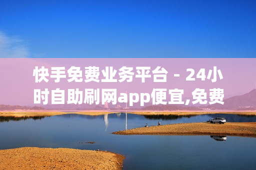 快手免费业务平台 - 24小时自助刷网app便宜,免费刷1000空间访客量 - 快手刷call亲密度