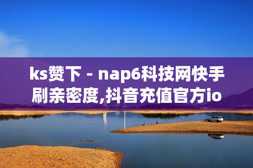 ks赞下 - nap6科技网快手刷亲密度,抖音充值官方ios - 抖音粉丝超级低价业务平台