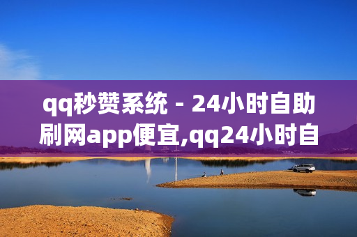 qq秒赞系统 - 24小时自助刷网app便宜,qq24小时自助下单业务 - 抖音业务