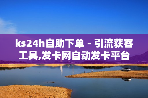 ks24h自助下单 - 引流获客工具,发卡网自动发卡平台 - 程琳叶剑