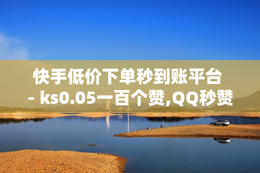 快手低价下单秒到账平台 - ks0.05一百个赞,QQ秒赞网名片 - 24小时网课在线下单平台