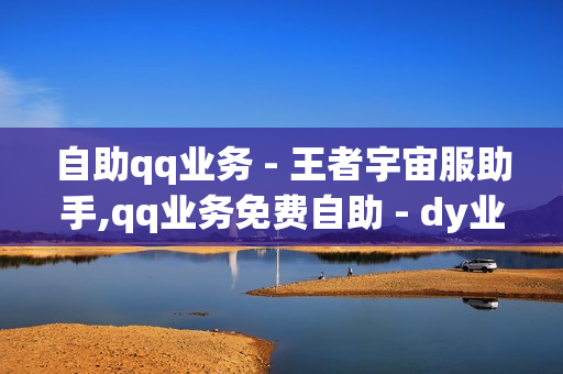 自助qq业务 - 王者宇宙服助手,qq业务免费自助 - dy业务低价自助下单转发