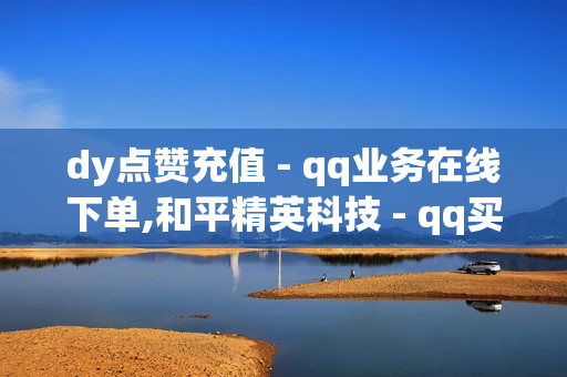 dy点赞充值 - qq业务在线下单,和平精英科技 - qq买赞网