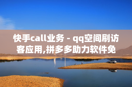 快手call业务 - qq空间刷访客应用,拼多多助力软件免费 - 空间壁纸